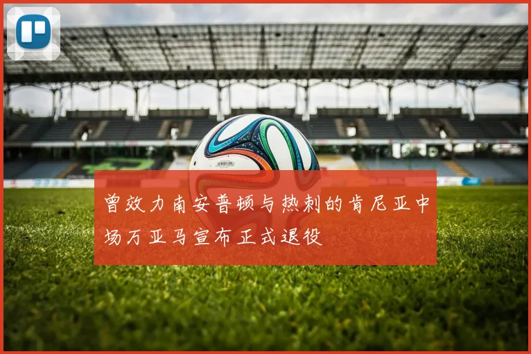 曾效力南安普顿与热刺的肯尼亚中场万亚马宣布正式退役