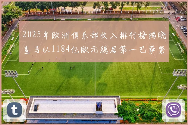 2025年欧洲俱乐部收入排行榜揭晓皇马以1184亿欧元稳居第一巴萨紧随其后