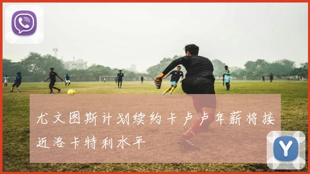 尤文图斯计划续约卡卢卢年薪将接近洛卡特利水平