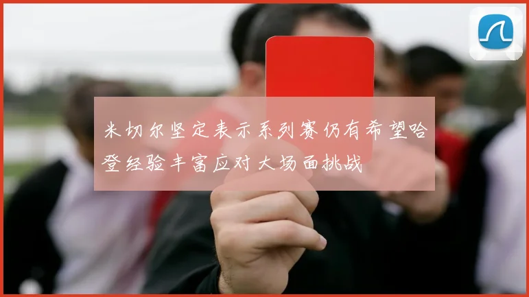 米切尔坚定表示系列赛仍有希望哈登经验丰富应对大场面挑战