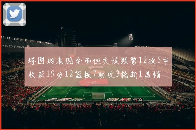 塔图姆表现全面但失误频繁12投5中收获19分12篮板7助攻3抢断1盖帽
