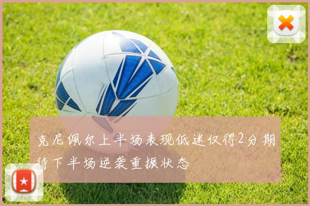 克尼佩尔上半场表现低迷仅得2分期待下半场逆袭重振状态