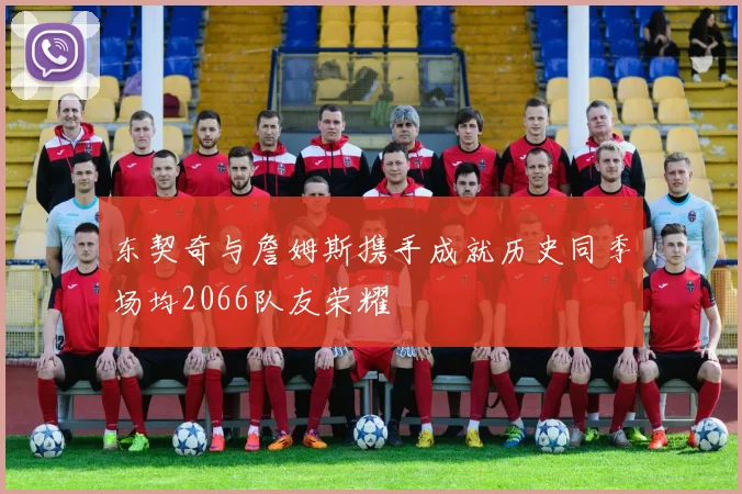 东契奇与詹姆斯携手成就历史同季场均2066队友荣耀