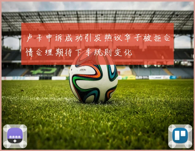 卢卡申诉成功引发热议华子被拒合情合理期待下季规则变化