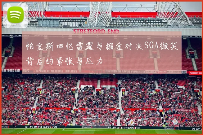 帕金斯回忆雷霆与掘金对决SGA微笑背后的紧张与压力