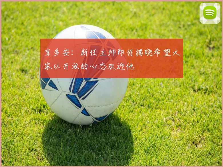 京多安：新任主帅即将揭晓希望大家以开放的心态欢迎他