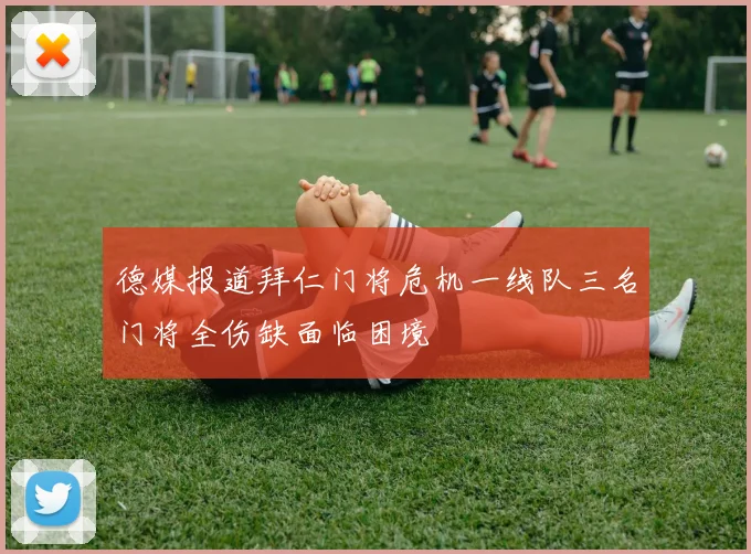 德媒报道拜仁门将危机一线队三名门将全伤缺面临困境