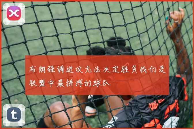 布朗强调进攻无法决定胜负我们是联盟中最拼搏的球队