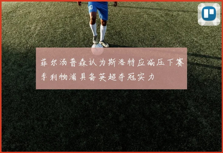 菲尔汤普森认为斯洛特应减压下赛季利物浦具备英超夺冠实力