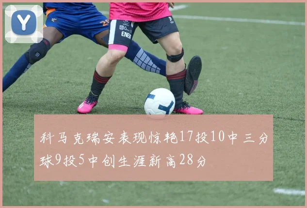 科马克瑞安表现惊艳17投10中三分球9投5中创生涯新高28分