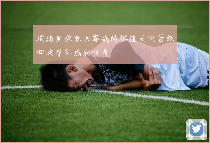 埃梅里欧联决赛战绩辉煌五次晋级四次夺冠成就传奇