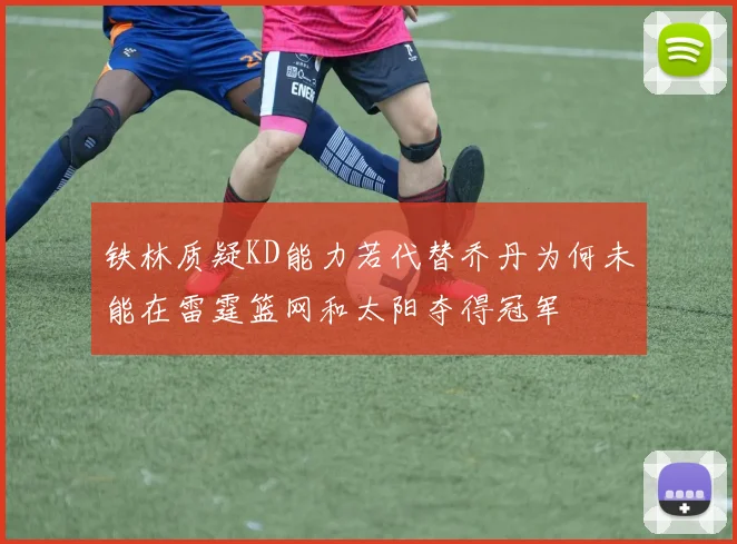 铁林质疑KD能力若代替乔丹为何未能在雷霆篮网和太阳夺得冠军