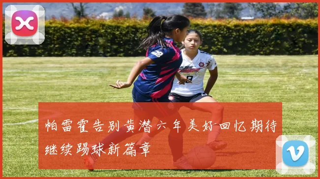 帕雷霍告别黄潜六年美好回忆期待继续踢球新篇章